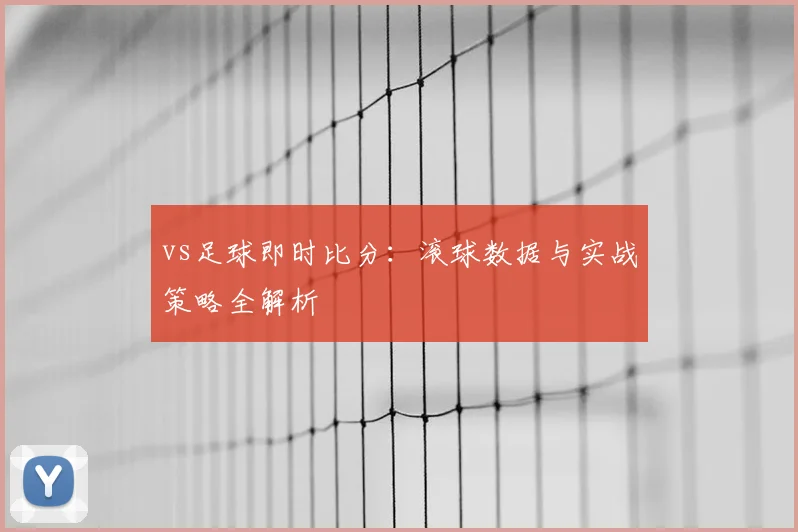 vs足球即时比分：滚球数据与实战策略全解析