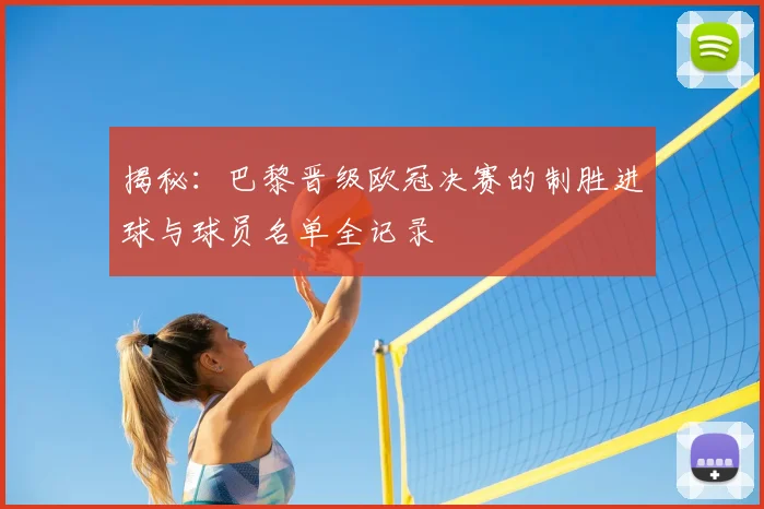 揭秘:巴黎晋级欧冠决赛的制胜进球与球员名单全记录