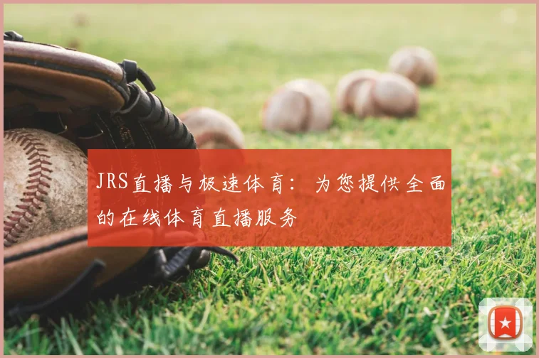 JRS直播与极速体育：为您提供全面的在线体育直播服务
