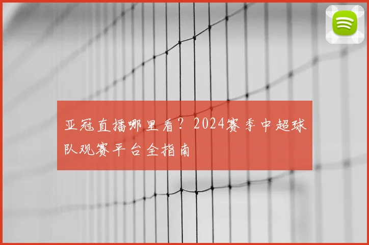 亚冠直播哪里看？2024赛季中超球队观赛平台全指南