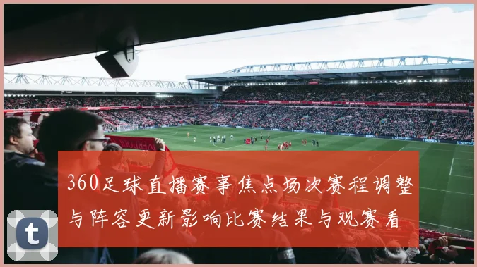 360足球直播赛事焦点场次赛程调整与阵容更新影响比赛结果与观赛看点