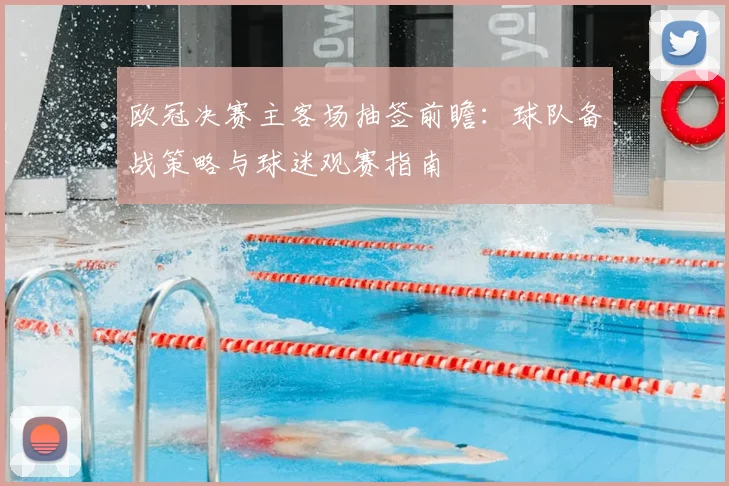 欧冠决赛主客场抽签前瞻:球队备战策略与球迷观赛指南