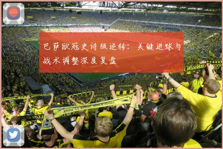 巴萨欧冠史诗级逆转：关键进球与战术调整深度复盘