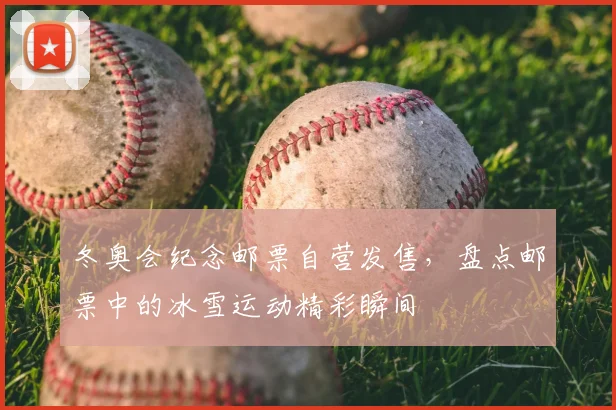 冬奥会纪念邮票自营发售，盘点邮票中的冰雪运动精彩瞬间