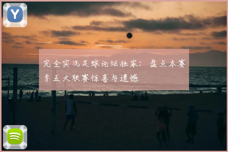 完全实况足球论坛独家：盘点本赛季五大联赛惊喜与遗憾