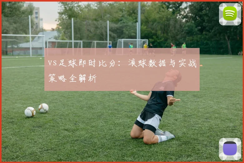 vs足球即时比分：滚球数据与实战策略全解析