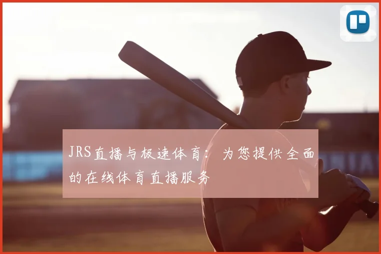 JRS直播与极速体育：为您提供全面的在线体育直播服务