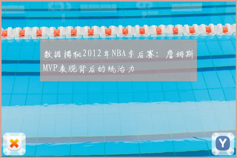 数据揭秘2012年NBA季后赛：詹姆斯MVP表现背后的统治力