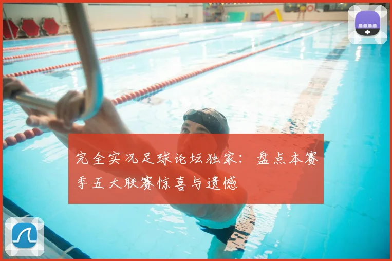 完全实况足球论坛独家：盘点本赛季五大联赛惊喜与遗憾