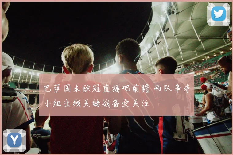 巴萨国米欧冠直播吧前瞻 两队争夺小组出线关键战备受关注