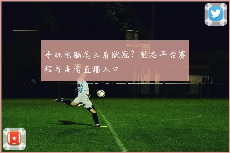 手机电脑怎么看欧冠？附各平台赛程与高清直播入口