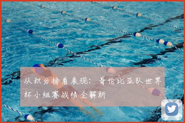 从积分榜看表现：哥伦比亚队世界杯小组赛战绩全解析