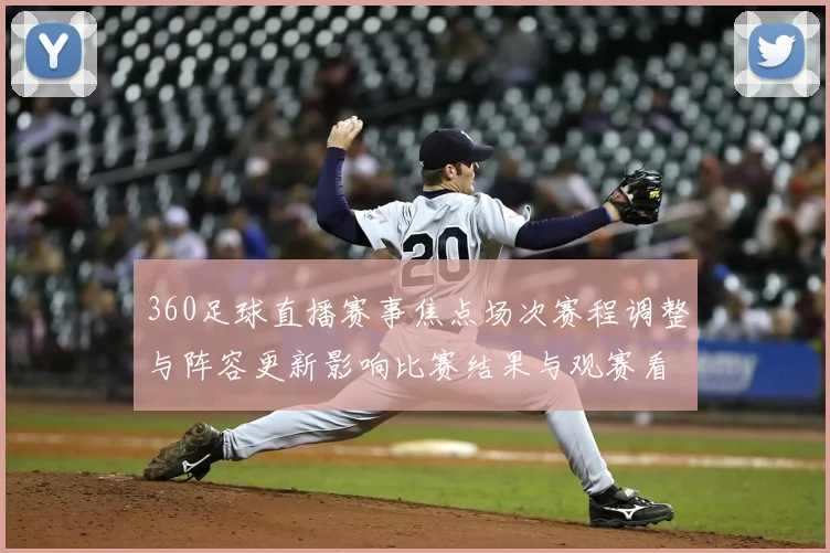 360足球直播赛事焦点场次赛程调整与阵容更新影响比赛结果与观赛看点