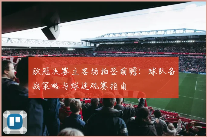 欧冠决赛主客场抽签前瞻：球队备战策略与球迷观赛指南