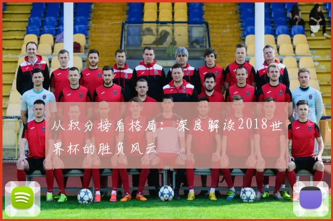 从积分榜看格局：深度解读2018世界杯的胜负风云